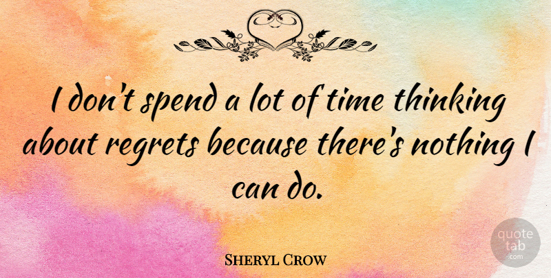 Sheryl Crow Quote About Regret, Thinking, I Can: I Dont Spend A Lot...
