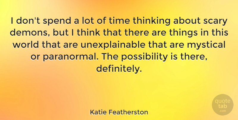 Katie Featherston Quote About Mystical, Scary, Spend, Time: I Dont Spend A Lot...