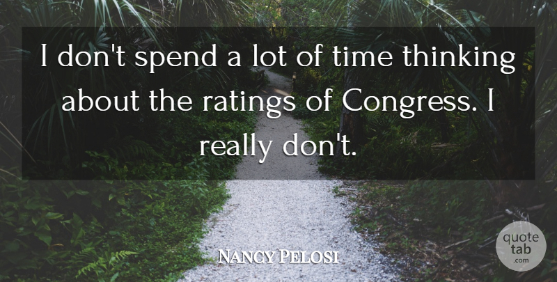 Nancy Pelosi Quote About Ratings, Spend, Time: I Dont Spend A Lot...