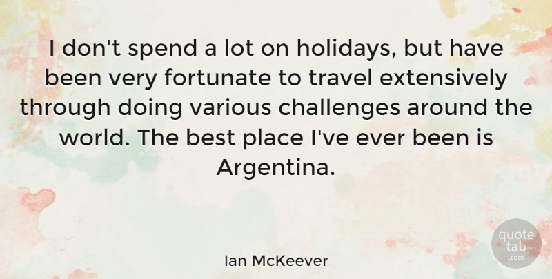 Ian McKeever Quote About Best, Fortunate, Spend, Travel, Various: I Dont Spend A Lot...