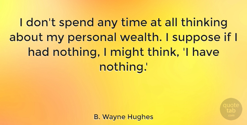 B. Wayne Hughes Quote About Might, Personal, Spend, Suppose, Time: I Dont Spend Any Time...