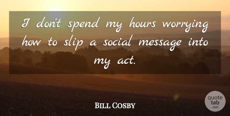 Bill Cosby Quote About Hours, Message, Slip, Worrying: I Dont Spend My Hours...