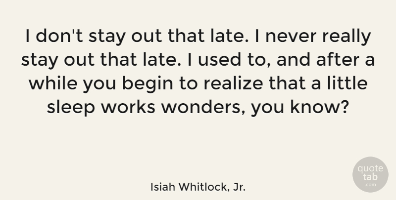 Isiah Whitlock, Jr. Quote About Begin, Stay, Works: I Dont Stay Out That...