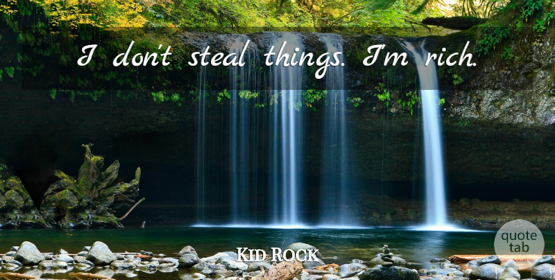 Kid Rock Quote About Rich, Stealing: I Dont Steal Things Im...