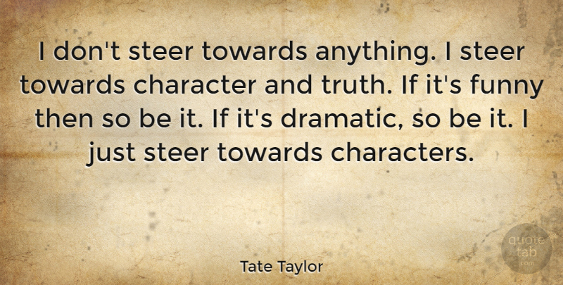 Tate Taylor Quote About Character, Dramatic, Ifs: I Dont Steer Towards Anything...
