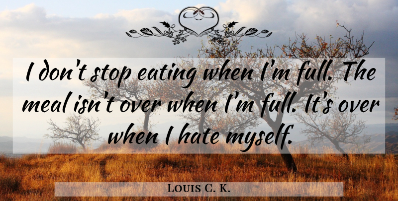 Louis C. K. Quote About Hate, Food, Meals: I Dont Stop Eating When...