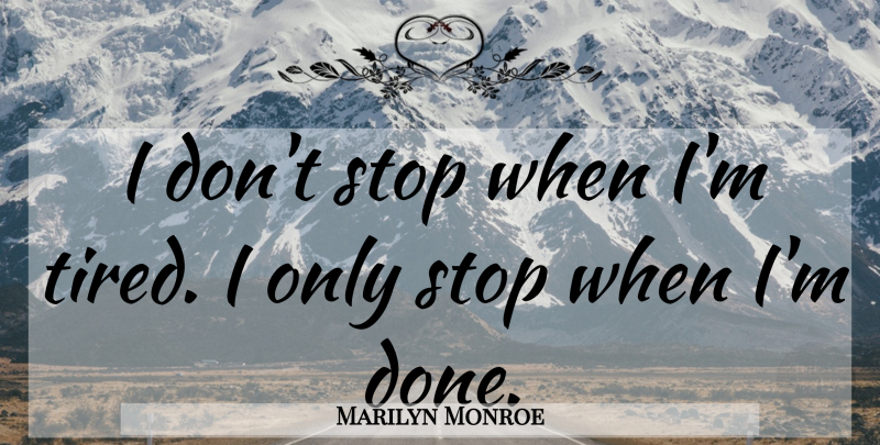 Marilyn Monroe Quote About Tired, Loving Life, Done: I Dont Stop When Im...