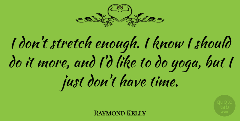 Raymond Kelly Quote About Stretch, Time: I Dont Stretch Enough I...