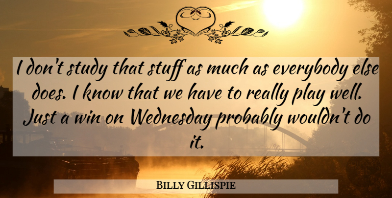 Billy Gillispie Quote About Everybody, Study, Stuff, Wednesday, Win: I Dont Study That Stuff...