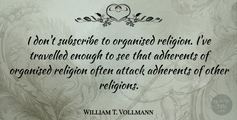 William T. Vollmann Quote About Adherents, Organised, Religion, Subscribe, Travelled: I Dont Subscribe To Organised...