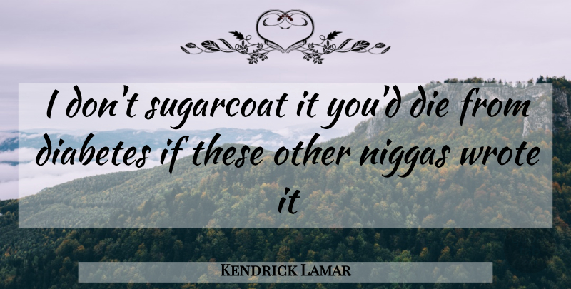 Kendrick Lamar Quote About Rap, Diabetes, Ifs: I Dont Sugarcoat It Youd...