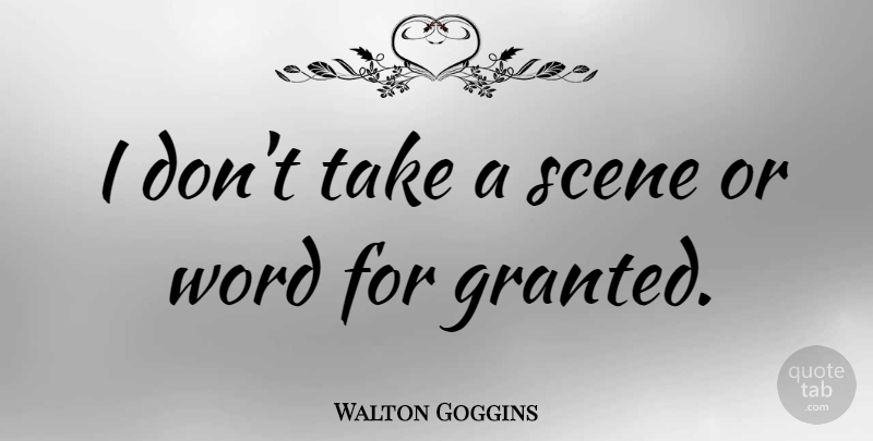 Walton Goggins Quote About Granted, Scene: I Dont Take A Scene...