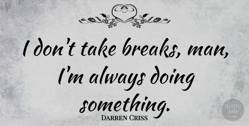 Darren Criss Quote About Men, Break: I Dont Take Breaks Man...