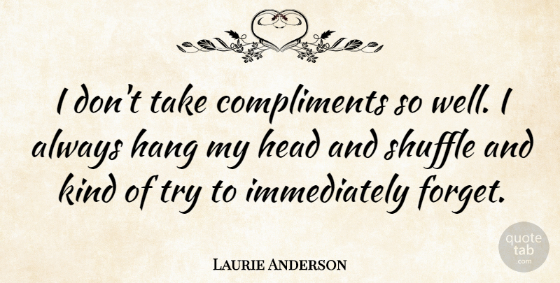 Laurie Anderson Quote About Trying, Kind, Forget: I Dont Take Compliments So...