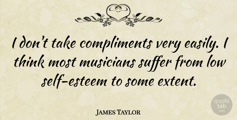 James Taylor Quote About Self Esteem, Thinking, Suffering: I Dont Take Compliments Very...