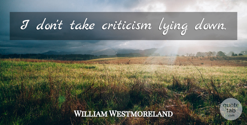 William Westmoreland Quote About Lying, Military, Criticism: I Dont Take Criticism Lying...