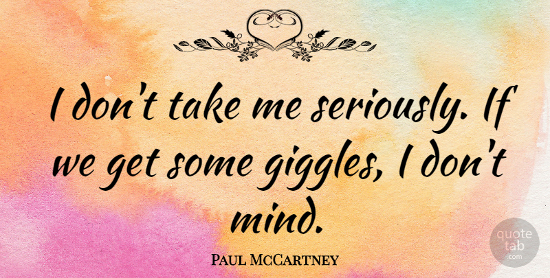 Paul McCartney Quote About Mind, Serious, Giggle: I Dont Take Me Seriously...