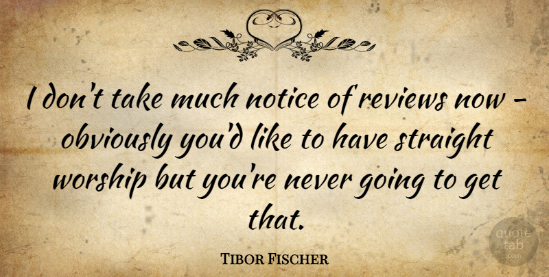 Tibor Fischer Quote About Worship, Reviews: I Dont Take Much Notice...
