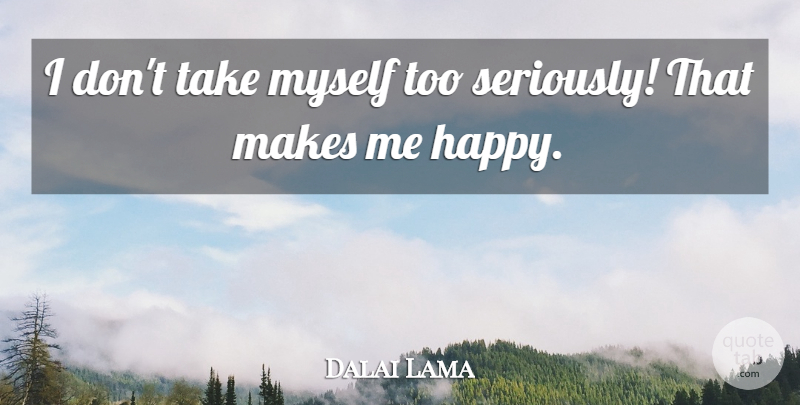 Dalai Lama Quote About Make Me Happy: I Dont Take Myself Too...