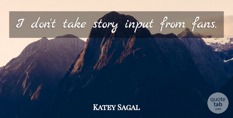 Katey Sagal Quote About Input, Fans, Stories: I Dont Take Story Input...