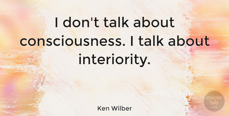 Ken Wilber Quote About Consciousness: I Dont Talk About Consciousness...