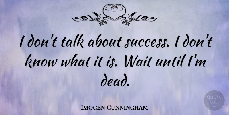 Imogen Cunningham Quote About Waiting, Knows, About Success: I Dont Talk About Success...