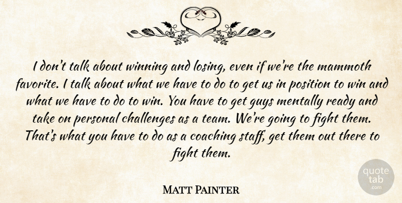 Matt Painter Quote About Challenges, Coaching, Fight, Guys, Mammoth: I Dont Talk About Winning...