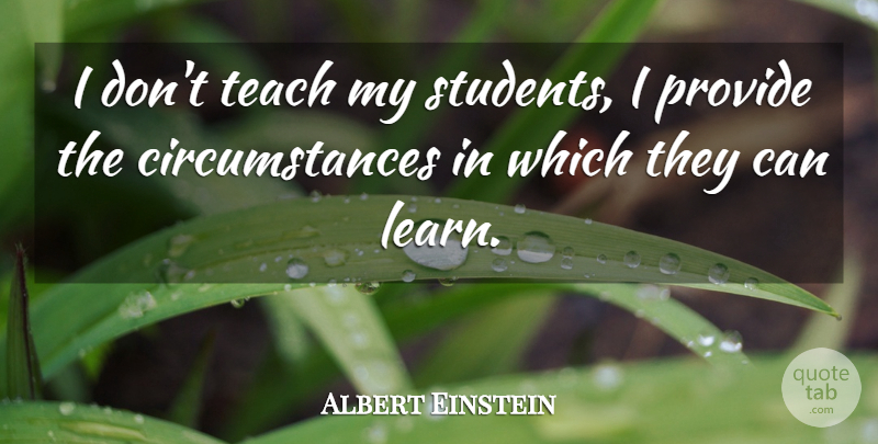 Albert Einstein Quote About Students, Circumstances, Teach: I Dont Teach My Students...