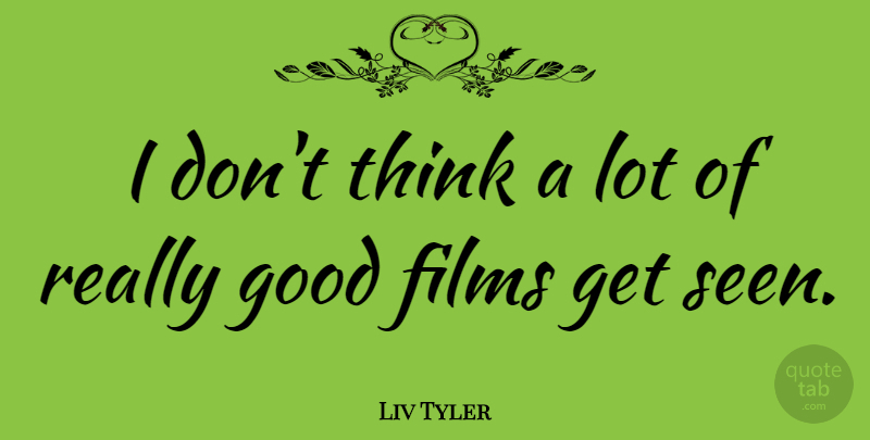 Liv Tyler Quote About Thinking, Film, Requiem: I Dont Think A Lot...