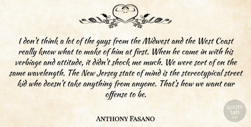 Anthony Fasano Quote About Came, Coast, Guys, Jersey, Kid: I Dont Think A Lot...