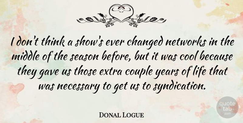 Donal Logue Quote About Canadian Actor, Changed, Cool, Couple, Gave: I Dont Think A Shows...