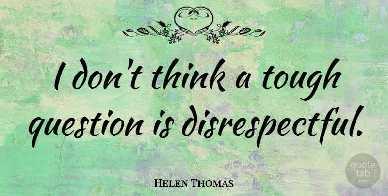 Helen Thomas Quote About Thinking, Tough Questions, Literature: I Dont Think A Tough...