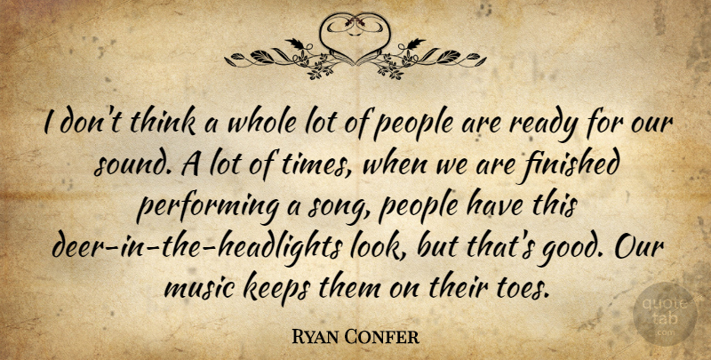 Ryan Confer Quote About Finished, Keeps, Music, People, Performing: I Dont Think A Whole...