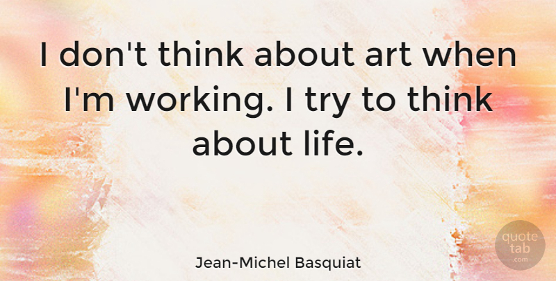 Jean-Michel Basquiat Quote About Art, British Scientist: I Dont Think About Art...