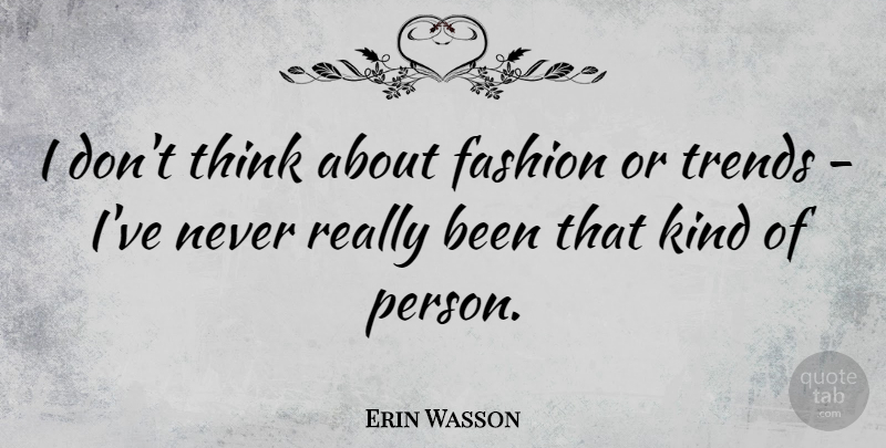 Erin Wasson Quote About Fashion, Thinking, Trends: I Dont Think About Fashion...