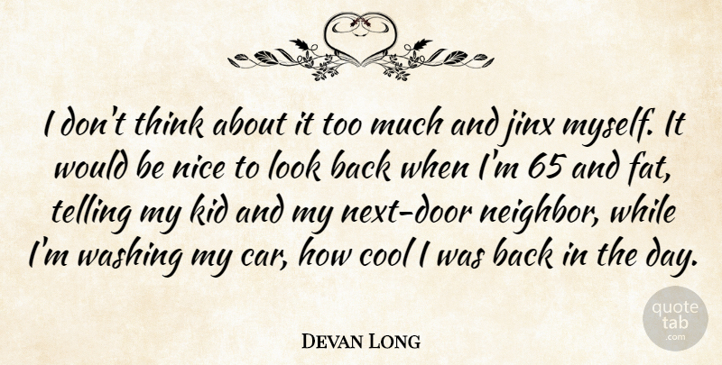 Devan Long Quote About Cool, Kid, Neighbors, Nice, Telling: I Dont Think About It...
