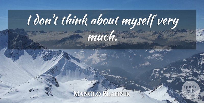 Manolo Blahnik Quote About Thinking: I Dont Think About Myself...