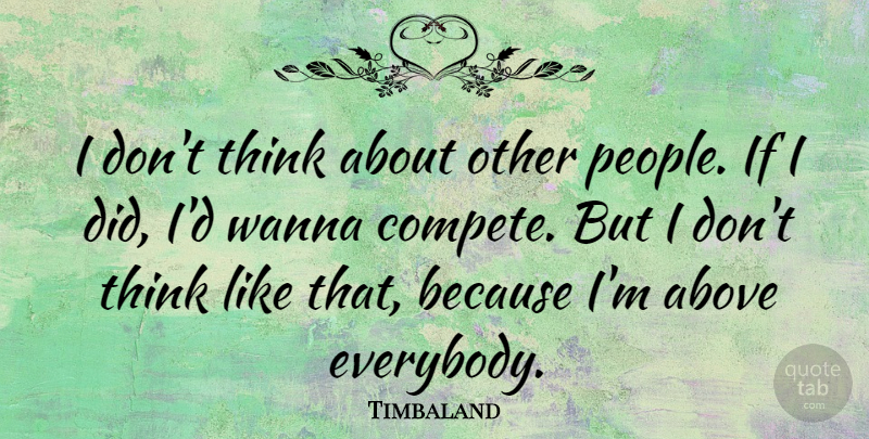 Timbaland Quote About Thinking, People, Ifs: I Dont Think About Other...