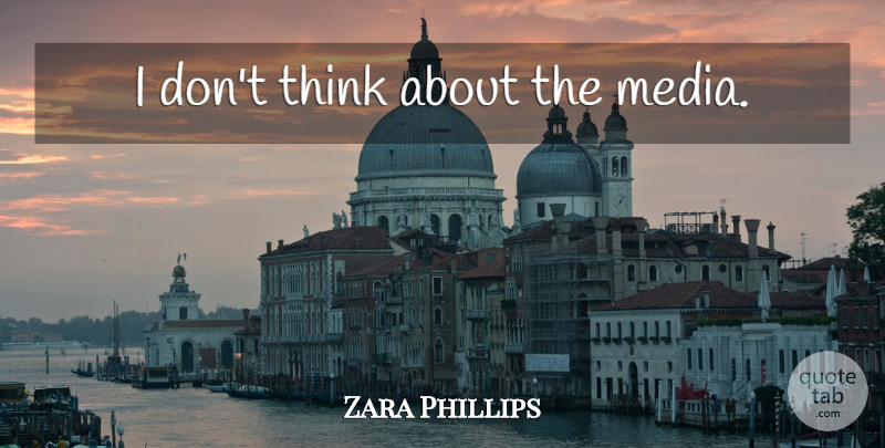 Zara Phillips Quote About Thinking, Media: I Dont Think About The...