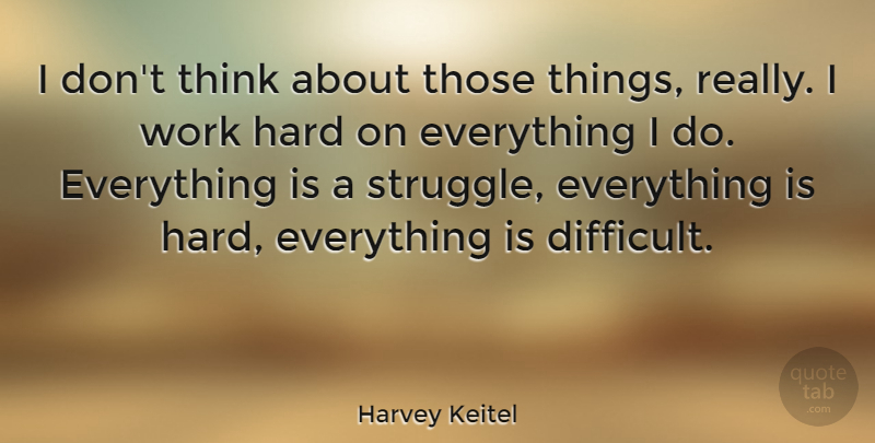 Harvey Keitel Quote About Struggle, Hard Work, Thinking: I Dont Think About Those...