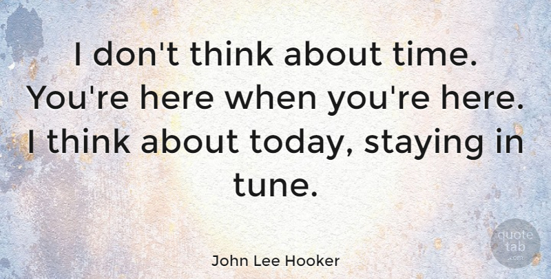 John Lee Hooker Quote About Stay Strong, Thinking, Tunes: I Dont Think About Time...