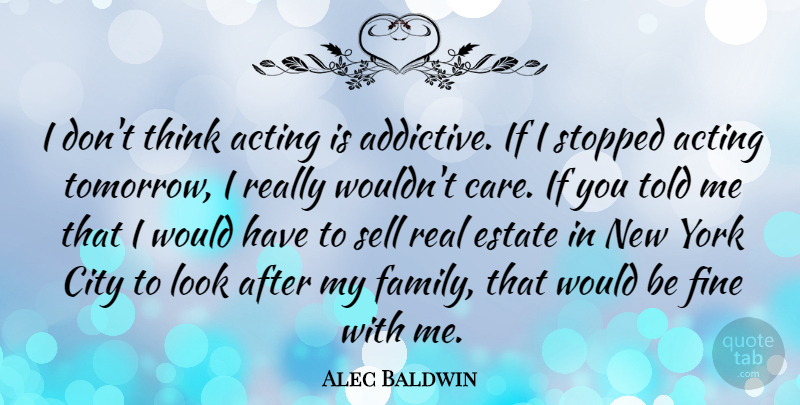 Alec Baldwin Quote About New York, Real, Thinking: I Dont Think Acting Is...