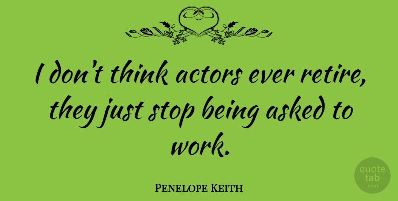 Penelope Keith Quote About Thinking, Actors, Retiring: I Dont Think Actors Ever...