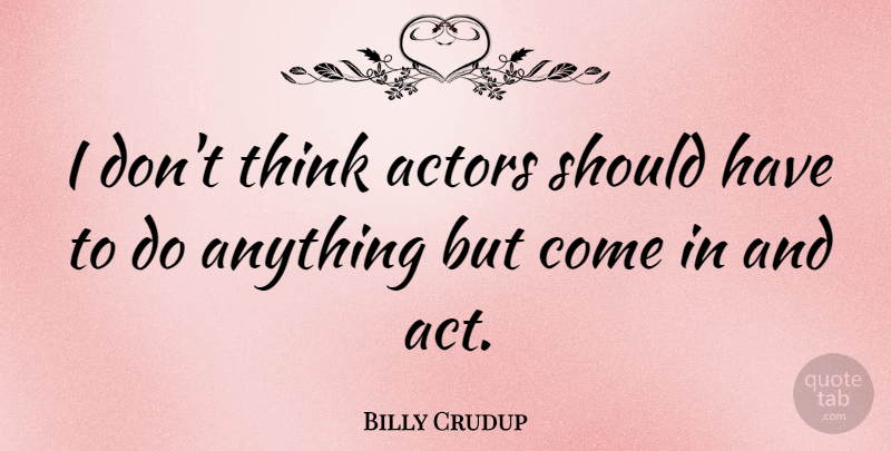 Billy Crudup Quote About Thinking, Should Have, Actors: I Dont Think Actors Should...