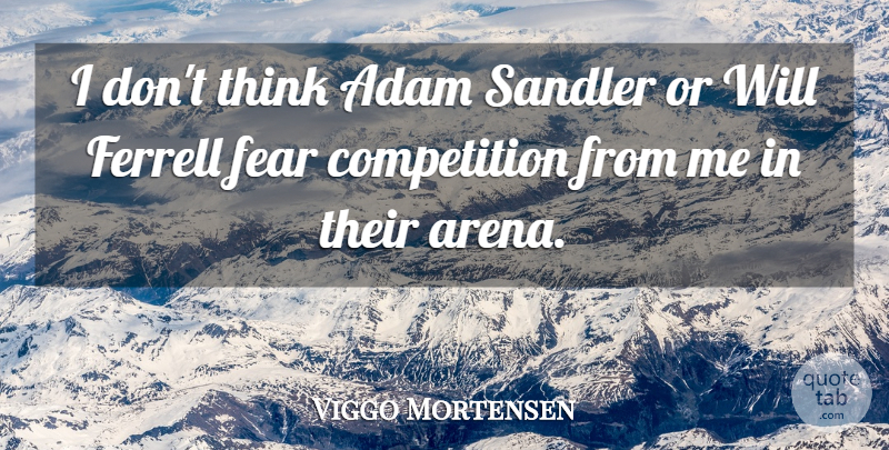 Viggo Mortensen Quote About Thinking, Competition, Arena: I Dont Think Adam Sandler...