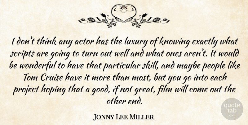 Jonny Lee Miller Quote About Cruise, Exactly, Good, Great, Hoping: I Dont Think Any Actor...