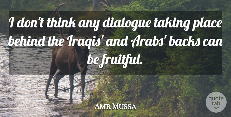 Amr Mussa Quote About Backs, Behind, Dialogue, Taking: I Dont Think Any Dialogue...