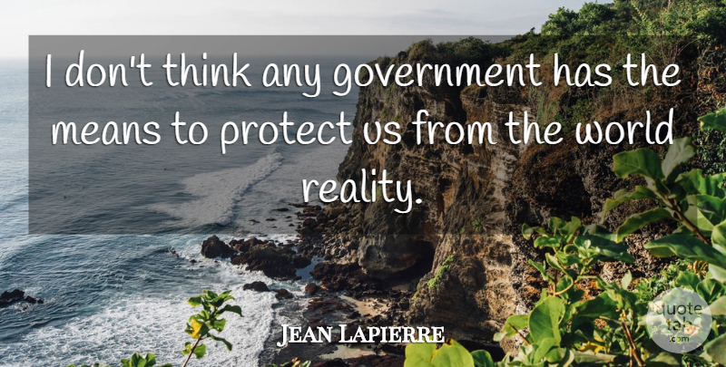 Jean Lapierre Quote About Mean, Reality, Thinking: I Dont Think Any Government...