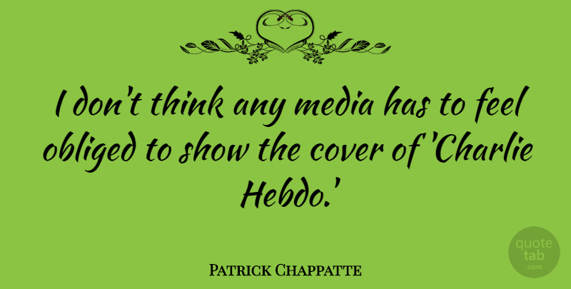 Patrick Chappatte Quote About Obliged: I Dont Think Any Media...