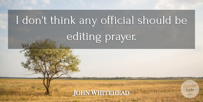 John Whitehead Quote About Editing, Official, Prayer: I Dont Think Any Official...